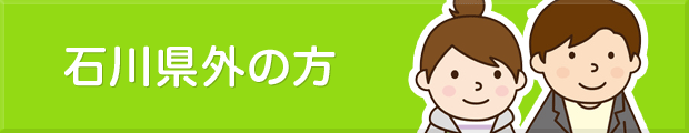 石川県外の方はこちら